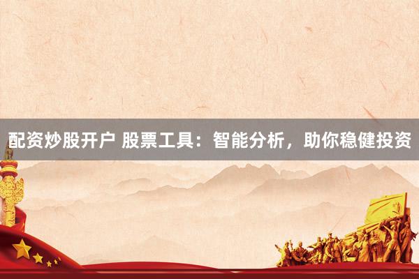 配资炒股开户 股票工具：智能分析，助你稳健投资