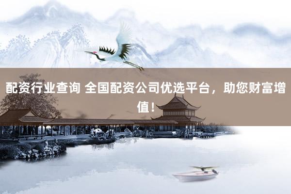 配资行业查询 全国配资公司优选平台，助您财富增值！