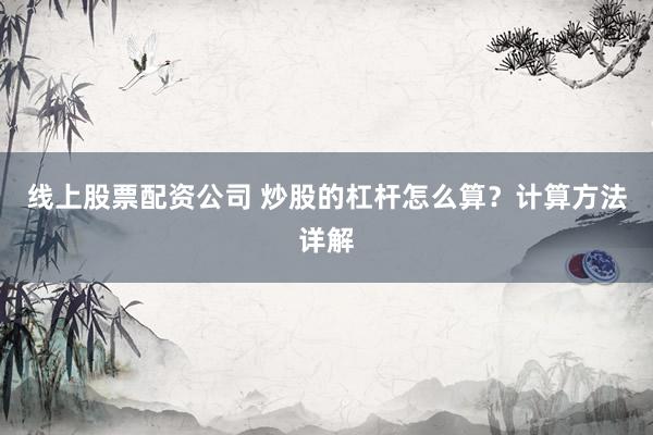 线上股票配资公司 炒股的杠杆怎么算？计算方法详解