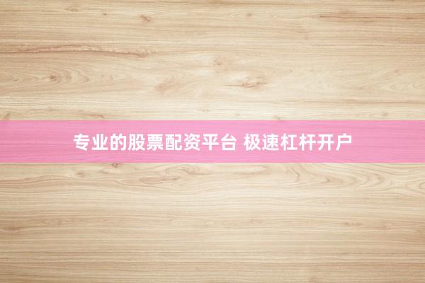专业的股票配资平台 极速杠杆开户